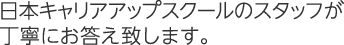 日本キャリアアップスクールのスタッフが丁寧にお答え致します。