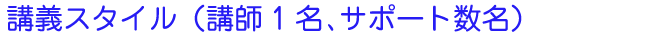 講義スタイル（講師1名、サポート数名）