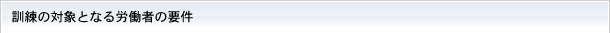 訓練の対象となる労働者の要件