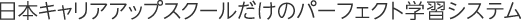 日本キャリアアップスクールだけのパーフェクト学習システム