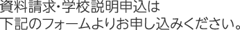 資料請求・学校説明申込は下記のフォームよりお申し込みください。