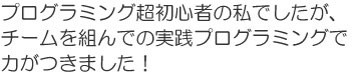 チームを組んでの実践プログラミングで力がつきました!